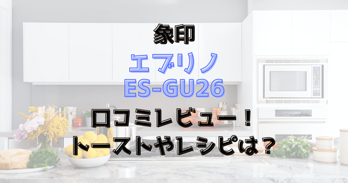 エブリノES-GU26の口コミレビュー！トーストやレシピは？