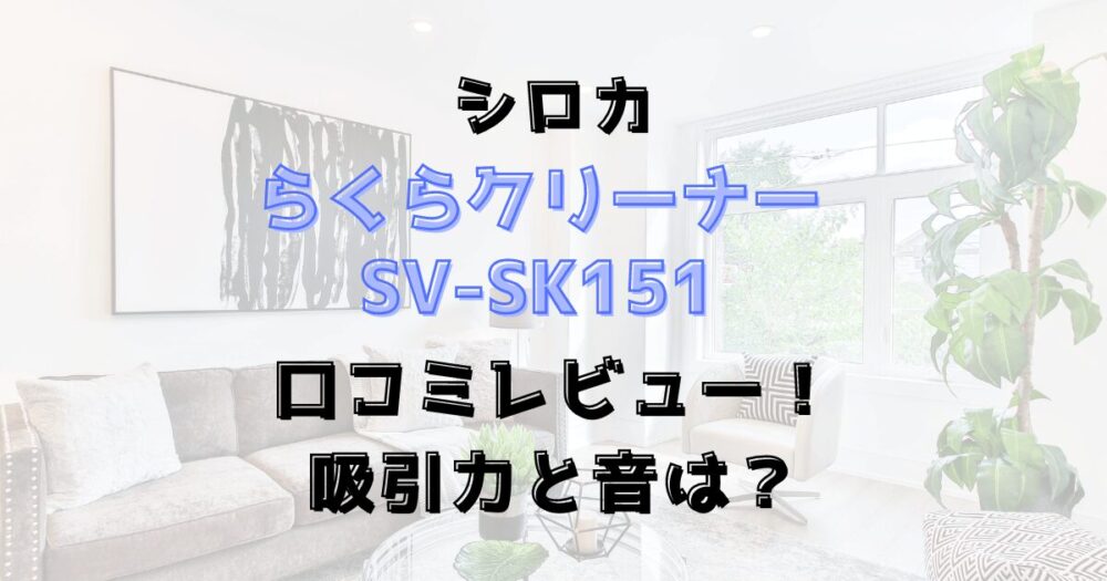 らくらクリーナーSV-SK151の口コミレビュー！吸引力と音は？シロカ掃除機