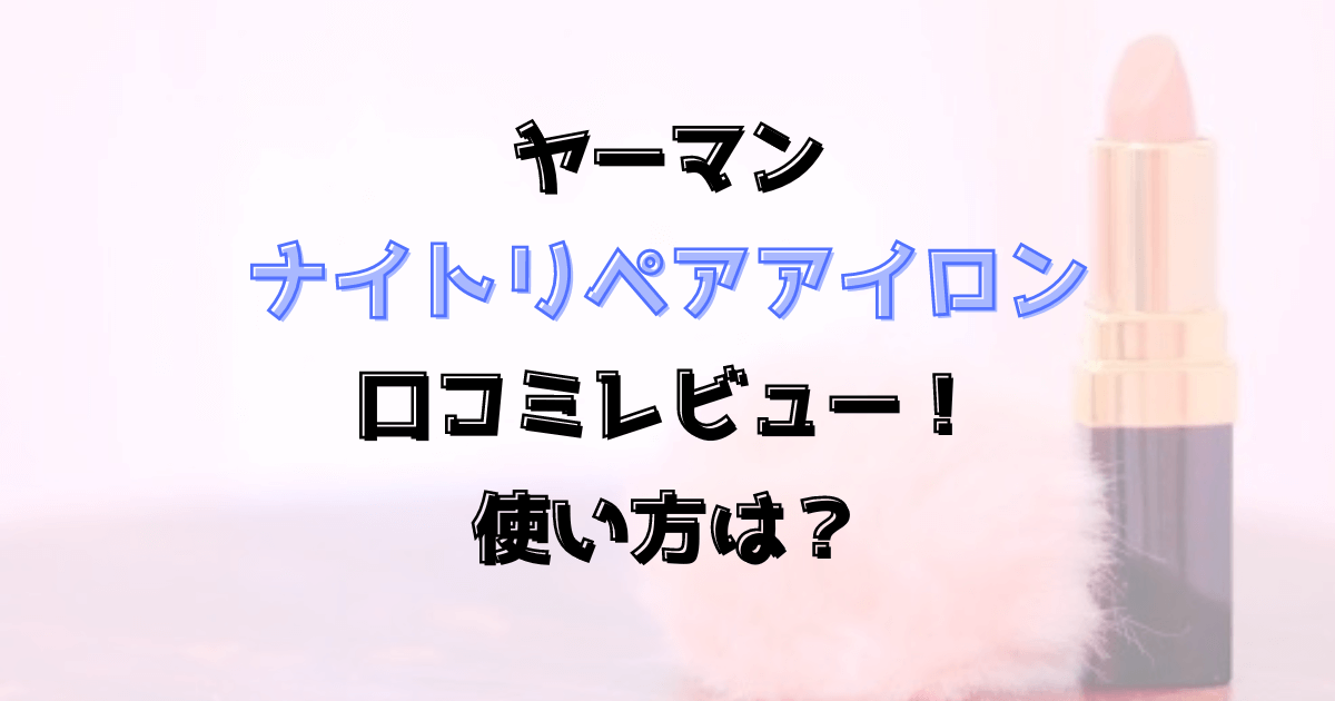 ナイトリペアアイロンの口コミレビュー！使い方は？ヤーマン