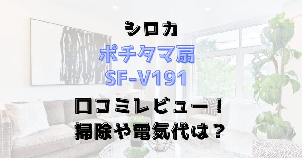 SF-V191の口コミレビュー！掃除や電気代は？シロカのポチタマ扇